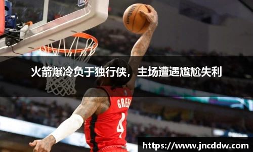 火箭爆冷负于独行侠，主场遭遇尴尬失利