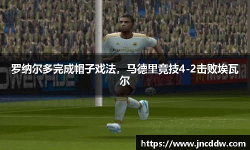 罗纳尔多完成帽子戏法，马德里竞技4-2击败埃瓦尔