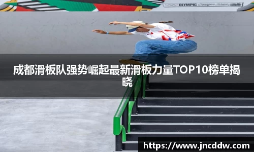 成都滑板队强势崛起最新滑板力量TOP10榜单揭晓