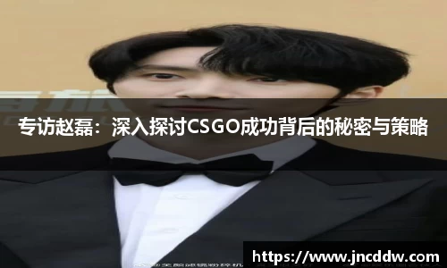 专访赵磊：深入探讨CSGO成功背后的秘密与策略