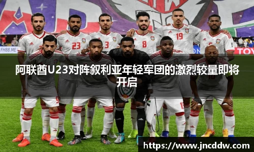 阿联酋U23对阵叙利亚年轻军团的激烈较量即将开启