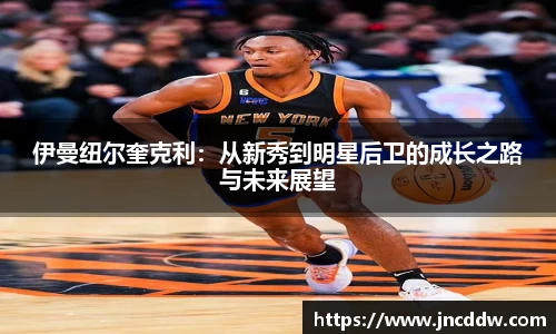 伊曼纽尔奎克利：从新秀到明星后卫的成长之路与未来展望