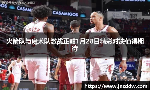 火箭队与魔术队激战正酣1月28日精彩对决值得期待