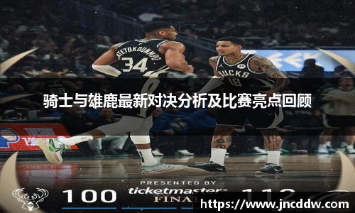 骑士与雄鹿最新对决分析及比赛亮点回顾