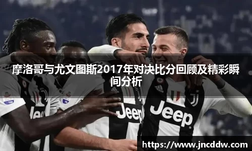 摩洛哥与尤文图斯2017年对决比分回顾及精彩瞬间分析