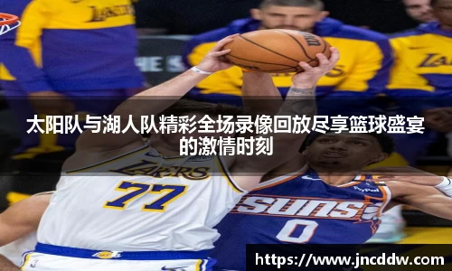 太阳队与湖人队精彩全场录像回放尽享篮球盛宴的激情时刻