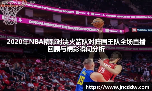 2020年NBA精彩对决火箭队对阵国王队全场直播回顾与精彩瞬间分析