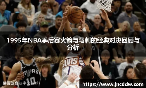 1995年NBA季后赛火箭与马刺的经典对决回顾与分析