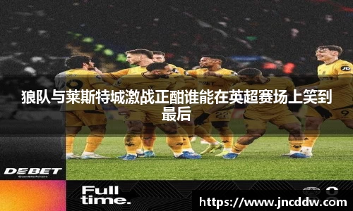 狼队与莱斯特城激战正酣谁能在英超赛场上笑到最后
