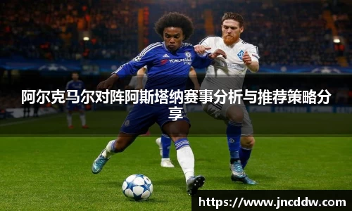 阿尔克马尔对阵阿斯塔纳赛事分析与推荐策略分享