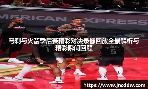 马刺与火箭季后赛精彩对决录像回放全景解析与精彩瞬间回顾