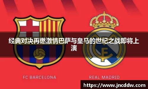 经典对决再燃激情巴萨与皇马的世纪之战即将上演