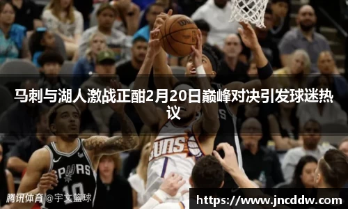 马刺与湖人激战正酣2月20日巅峰对决引发球迷热议