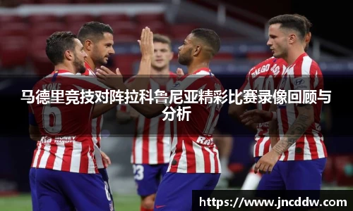 马德里竞技对阵拉科鲁尼亚精彩比赛录像回顾与分析