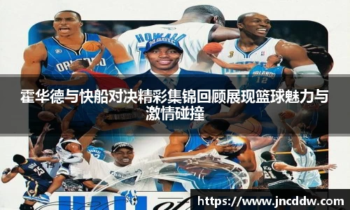 霍华德与快船对决精彩集锦回顾展现篮球魅力与激情碰撞