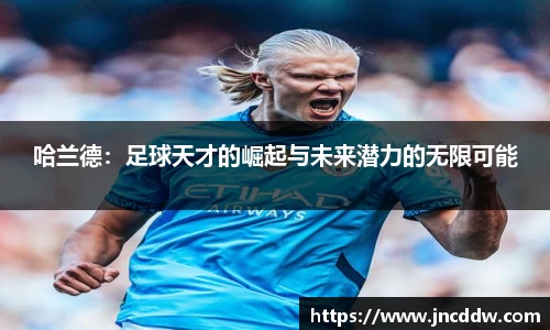哈兰德：足球天才的崛起与未来潜力的无限可能