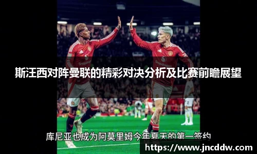 斯汪西对阵曼联的精彩对决分析及比赛前瞻展望