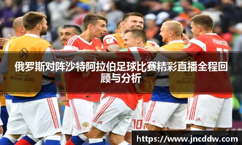 俄罗斯对阵沙特阿拉伯足球比赛精彩直播全程回顾与分析