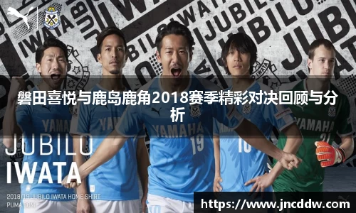 磐田喜悦与鹿岛鹿角2018赛季精彩对决回顾与分析