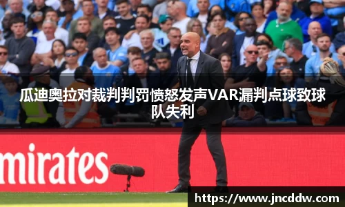 瓜迪奥拉对裁判判罚愤怒发声VAR漏判点球致球队失利