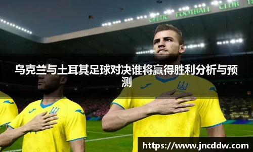 乌克兰与土耳其足球对决谁将赢得胜利分析与预测