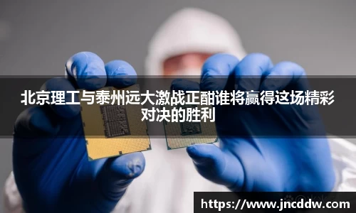 北京理工与泰州远大激战正酣谁将赢得这场精彩对决的胜利