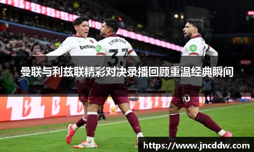 曼联与利兹联精彩对决录播回顾重温经典瞬间