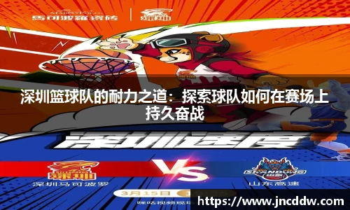 深圳篮球队的耐力之道：探索球队如何在赛场上持久奋战