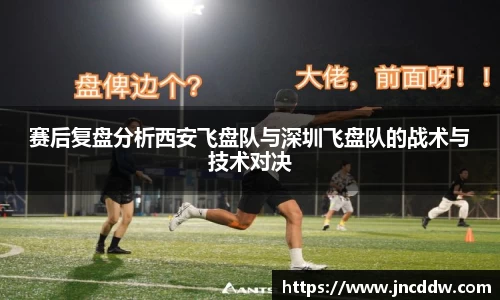 赛后复盘分析西安飞盘队与深圳飞盘队的战术与技术对决