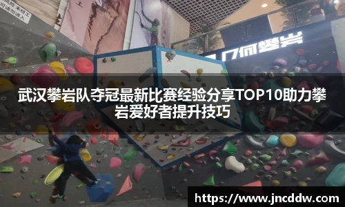 武汉攀岩队夺冠最新比赛经验分享TOP10助力攀岩爱好者提升技巧